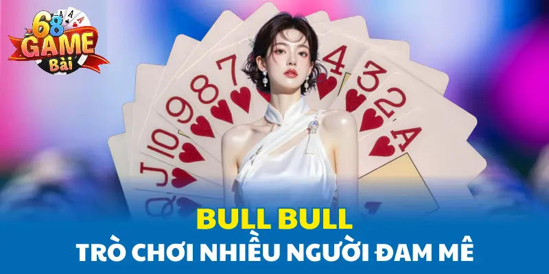 Bull Bull - Trò Chơi Nhiều Người Đam Mê Tại 68 Game Bài
