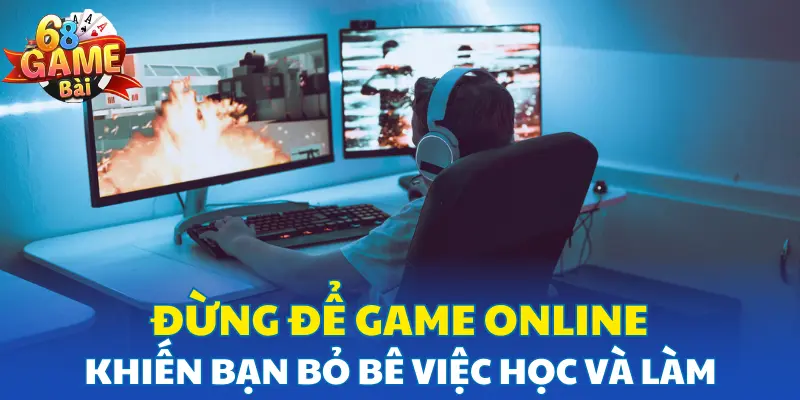 Đừng để game online khiến bạn bỏ bê việc học và làm