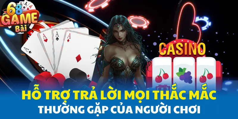 Hỗ trợ trả lời mọi thắc mắc thường gặp của người chơi