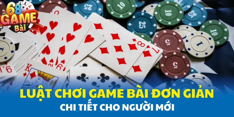 Luật chơi game bài đơn giản chi tiết cho người mới