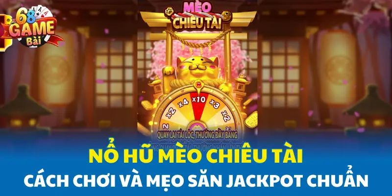 Nổ Hũ Mèo Chiêu Tài - Cách Chơi Và Mẹo Săn Jackpot Chuẩn